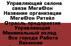 Управляющий салона связи МегаФон › Название организации ­ МегаФон Ритейл › Отрасль предприятия ­ Управляющий › Минимальный оклад ­ 1 - Все города Работа » Вакансии   . Башкортостан респ.,Баймакский р-н